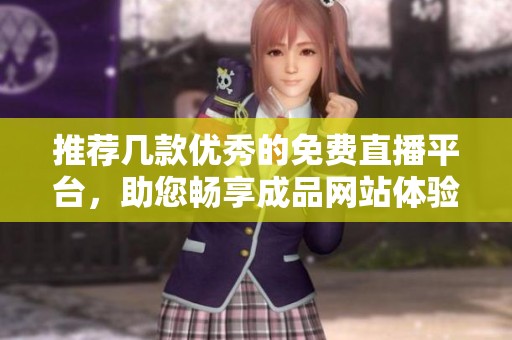 推荐几款优秀的免费直播平台，助您畅享成品网站体验