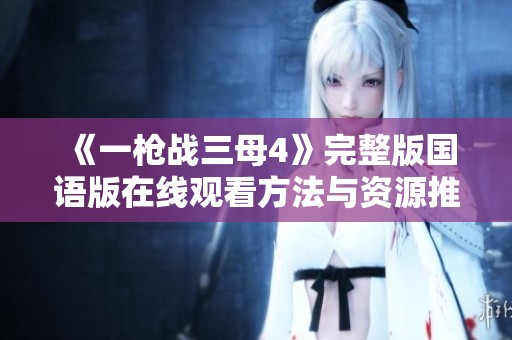 《一枪战三母4》完整版国语版在线观看方法与资源推荐
