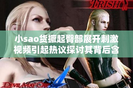 小sao货撅起臀部展开刺激视频引起热议探讨其背后含义