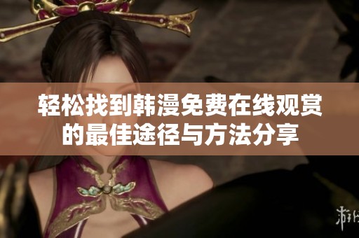 轻松找到韩漫免费在线观赏的最佳途径与方法分享