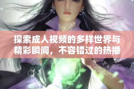 探索成人视频的多样世界与精彩瞬间，不容错过的热播内容