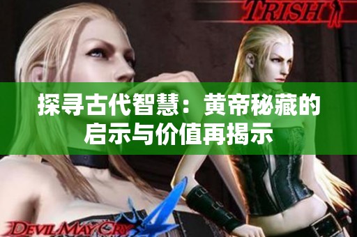 探寻古代智慧：黄帝秘藏的启示与价值再揭示
