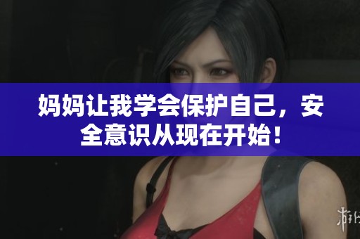 妈妈让我学会保护自己，安全意识从现在开始！