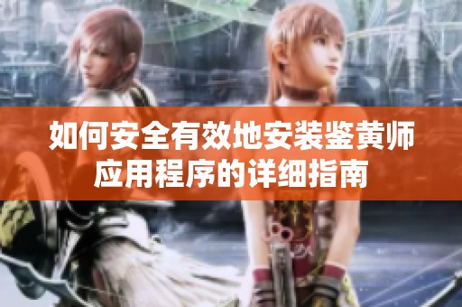 如何安全有效地安装鉴黄师应用程序的详细指南