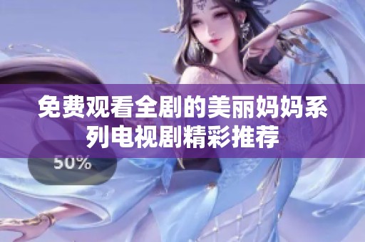免费观看全剧的美丽妈妈系列电视剧精彩推荐