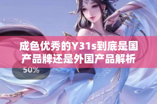 成色优秀的Y31s到底是国产品牌还是外国产品解析