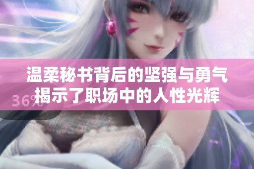 温柔秘书背后的坚强与勇气揭示了职场中的人性光辉