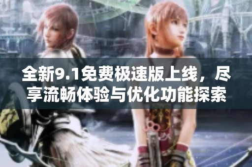 全新9.1免费极速版上线，尽享流畅体验与优化功能探索