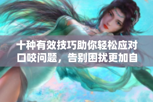 十种有效技巧助你轻松应对口咬问题，告别困扰更加自信生活