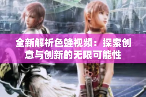 全新解析色蜂视频：探索创意与创新的无限可能性
