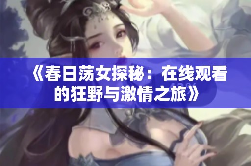 《春日荡女探秘：在线观看的狂野与激情之旅》