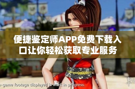 便捷鉴定师APP免费下载入口让你轻松获取专业服务