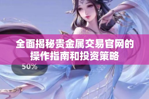 全面揭秘贵金属交易官网的操作指南和投资策略