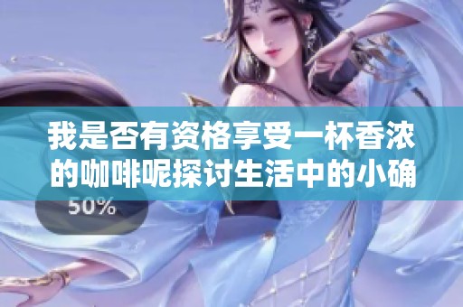 我是否有资格享受一杯香浓的咖啡呢探讨生活中的小确幸