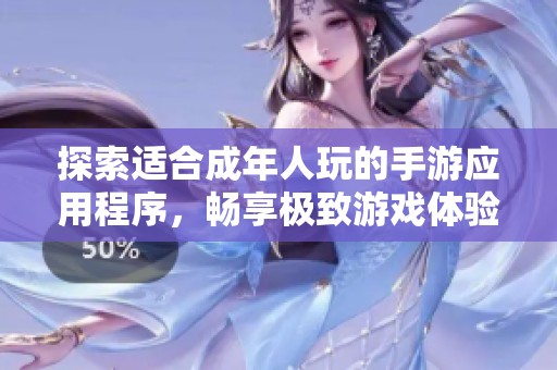 探索适合成年人玩的手游应用程序，畅享极致游戏体验与乐趣
