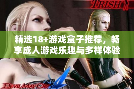 精选18+游戏盒子推荐，畅享成人游戏乐趣与多样体验