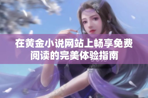 在黄金小说网站上畅享免费阅读的完美体验指南