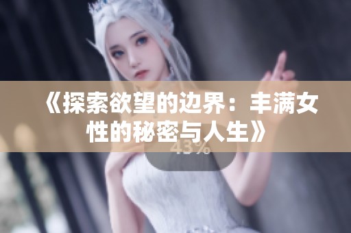 《探索欲望的边界：丰满女性的秘密与人生》