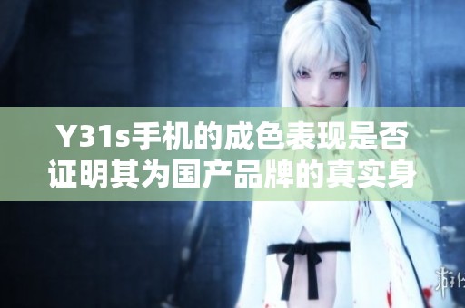Y31s手机的成色表现是否证明其为国产品牌的真实身份