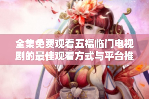 全集免费观看五福临门电视剧的最佳观看方式与平台推荐