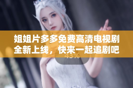 姐姐片多多免费高清电视剧全新上线，快来一起追剧吧！