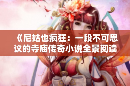 《尼姑也疯狂：一段不可思议的寺庙传奇小说全景阅读体验》