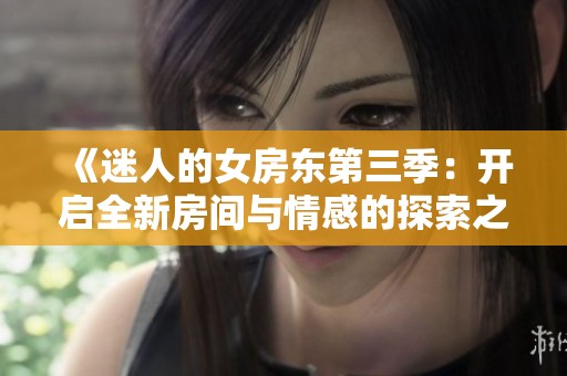 《迷人的女房东第三季：开启全新房间与情感的探索之旅》