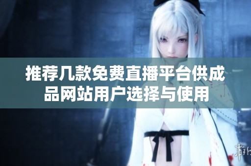 推荐几款免费直播平台供成品网站用户选择与使用