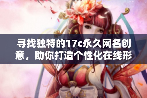 寻找独特的17c永久网名创意，助你打造个性化在线形象