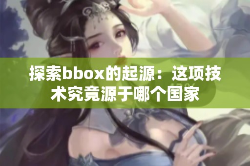 探索bbox的起源：这项技术究竟源于哪个国家