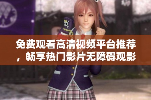 免费观看高清视频平台推荐，畅享热门影片无障碍观影体验