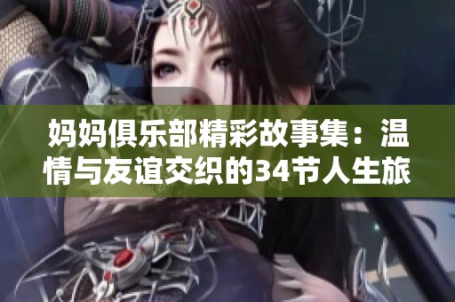 妈妈俱乐部精彩故事集：温情与友谊交织的34节人生旅程