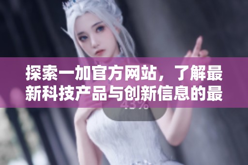 探索一加官方网站，了解最新科技产品与创新信息的最佳途径