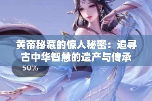黄帝秘藏的惊人秘密：追寻古中华智慧的遗产与传承