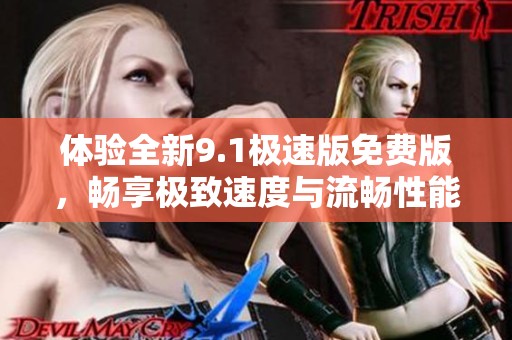 体验全新9.1极速版免费版，畅享极致速度与流畅性能