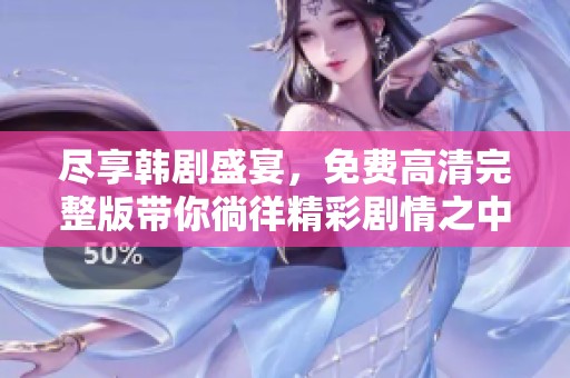 尽享韩剧盛宴，免费高清完整版带你徜徉精彩剧情之中
