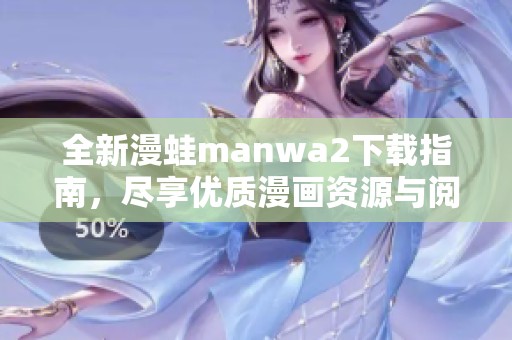 全新漫蛙manwa2下载指南，尽享优质漫画资源与阅读体验