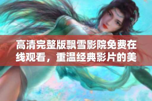 高清完整版飘雪影院免费在线观看，重温经典影片的美妙体验
