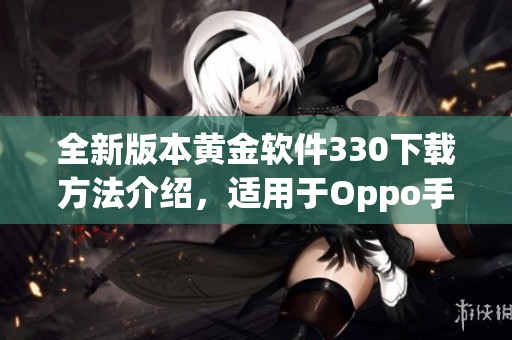 全新版本黄金软件330下载方法介绍，适用于Oppo手机用户