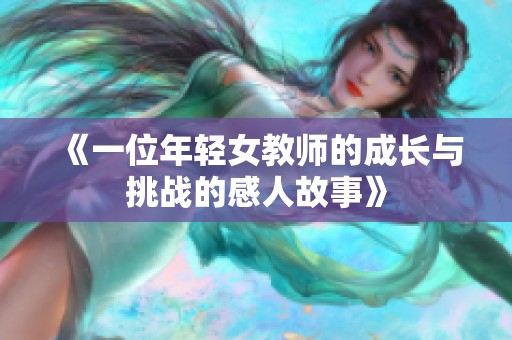 《一位年轻女教师的成长与挑战的感人故事》