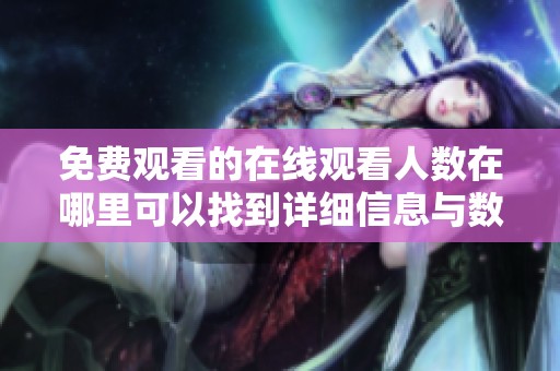 免费观看的在线观看人数在哪里可以找到详细信息与数据分析