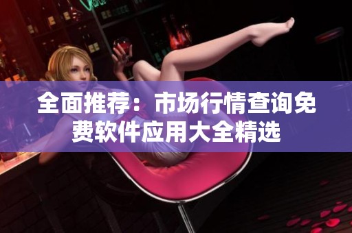 全面推荐：市场行情查询免费软件应用大全精选