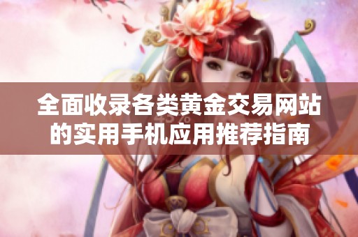 全面收录各类黄金交易网站的实用手机应用推荐指南