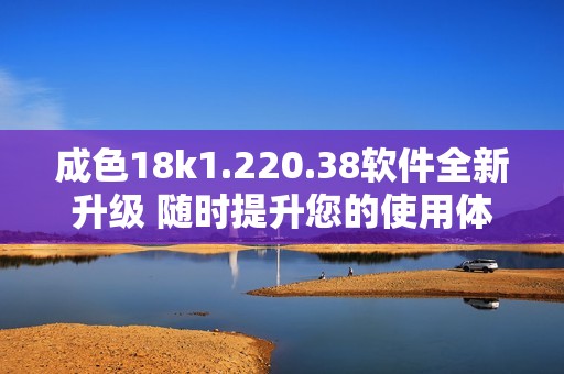 成色18k1.220.38软件全新升级 随时提升您的使用体验
