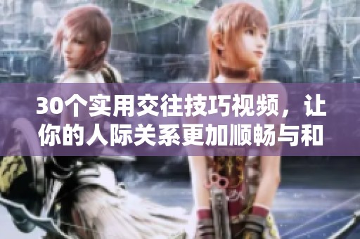 30个实用交往技巧视频，让你的人际关系更加顺畅与和谐