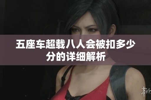 五座车超载八人会被扣多少分的详细解析