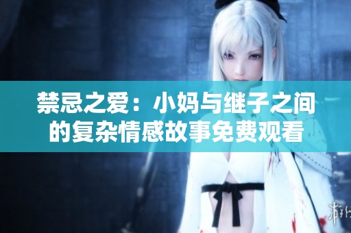 禁忌之爱：小妈与继子之间的复杂情感故事免费观看