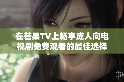 在芒果TV上畅享成人向电视剧免费观看的最佳选择