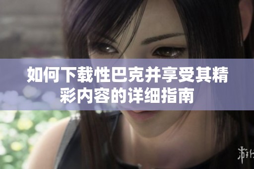 如何下载性巴克并享受其精彩内容的详细指南