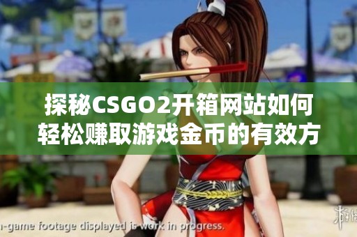 探秘CSGO2开箱网站如何轻松赚取游戏金币的有效方法